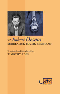 'Robert Desnos, Surrealist, Lover, Resistant', Arc Publications, June 2017. Massive, definitive bilingual book of his poems
