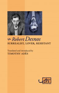 'Robert Desnos, Surrealist, Lover, Resistant', Arc Publications, June 2017. The most exciting French poet of the last century! Massive, definitive bilingual book of his poems.