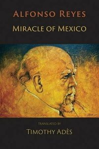 Alfonso Reyes, Miracle of Mexico: Shearsman Books, 2019. Bilingual Spanish/English.